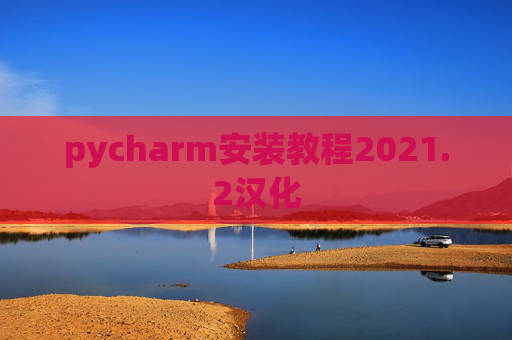 pycharm安装教程2021.2汉化